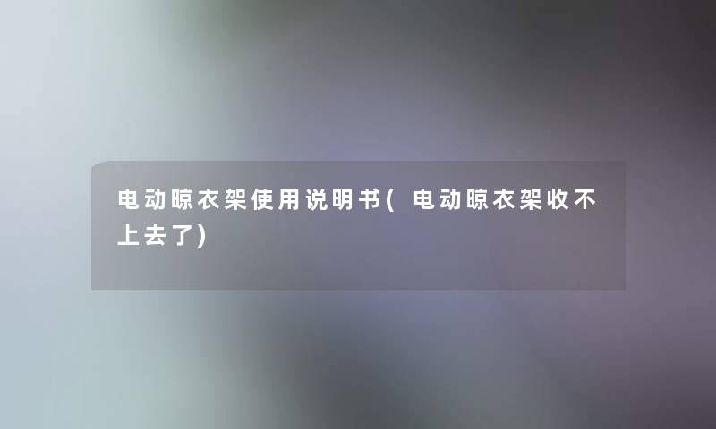 电动晾衣架使用说明书(电动晾衣架收不上去了) 电动晾衣架使用说明书(电动晾衣架收不上去了)