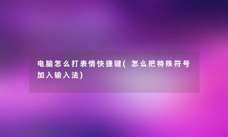 电脑怎么打表情快捷键(怎么把特殊符号加入输入法) 电脑怎么打表情快捷键(怎么把特殊符号加入输入法)