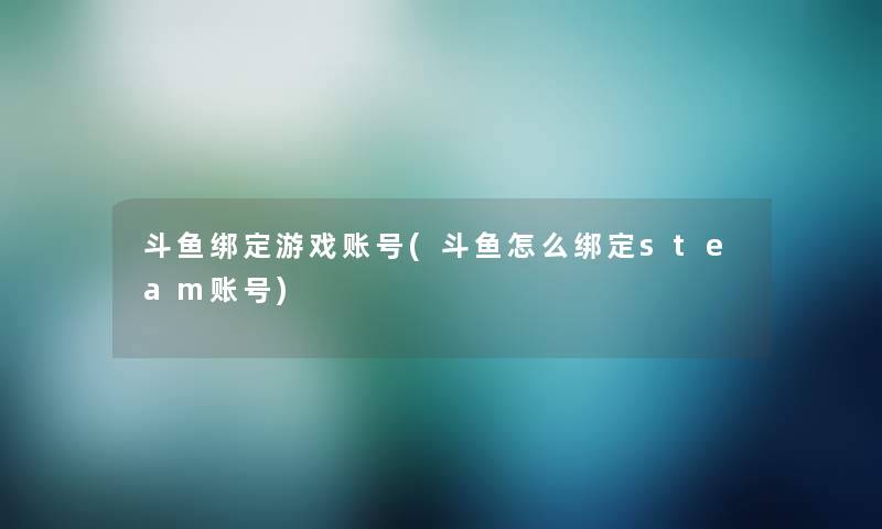 斗鱼绑定游戏账号(斗鱼怎么绑定steam账号) 斗鱼绑定游戏账号(斗鱼怎么绑定steam账号)