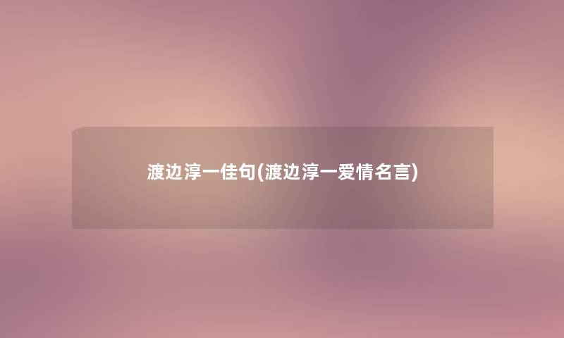 渡边淳一佳句(渡边淳一爱情名言)
