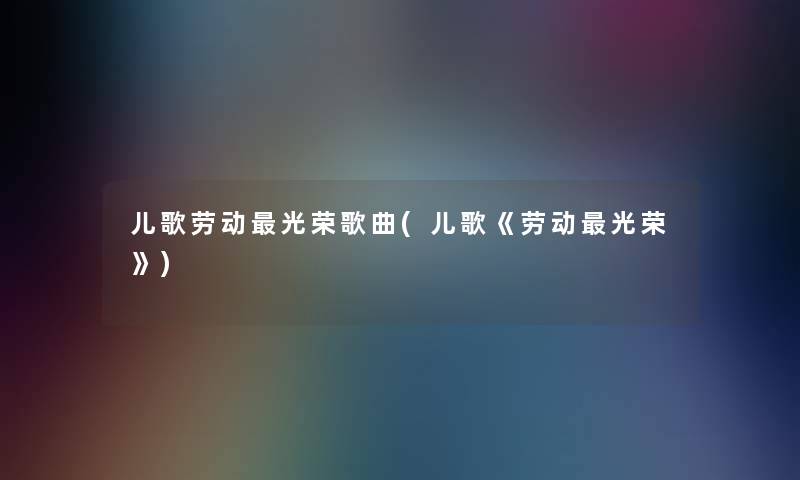 儿歌劳动光荣歌曲(儿歌《劳动光荣》)