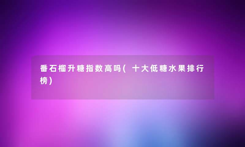 番石榴升糖指数高吗(一些低糖水果整理榜) 番石榴升糖指数高吗(一些低糖水果整理榜)