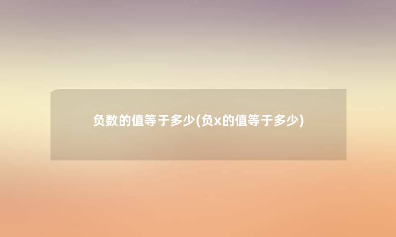 负数的值等于多少(负x的值等于多少)