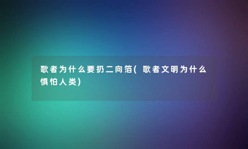 歌者为什么要扔二向箔(歌者文明为什么惧怕) 歌者为什么要扔二向箔(歌者文明为什么惧怕)