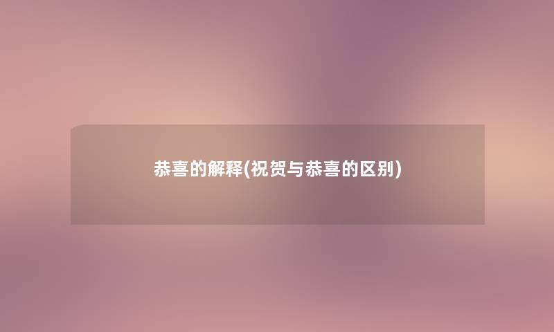 恭喜的解释(祝贺与恭喜的区别) 恭喜的解释(祝贺与恭喜的区别)