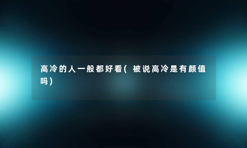 高冷的人一般都好看(被说高冷是有颜值吗) 高冷的人一般都好看(被说高冷是有颜值吗)