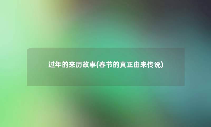 过年的来历故事(春节的真正由来传说) 过年的来历故事(春节的真正由来传说)