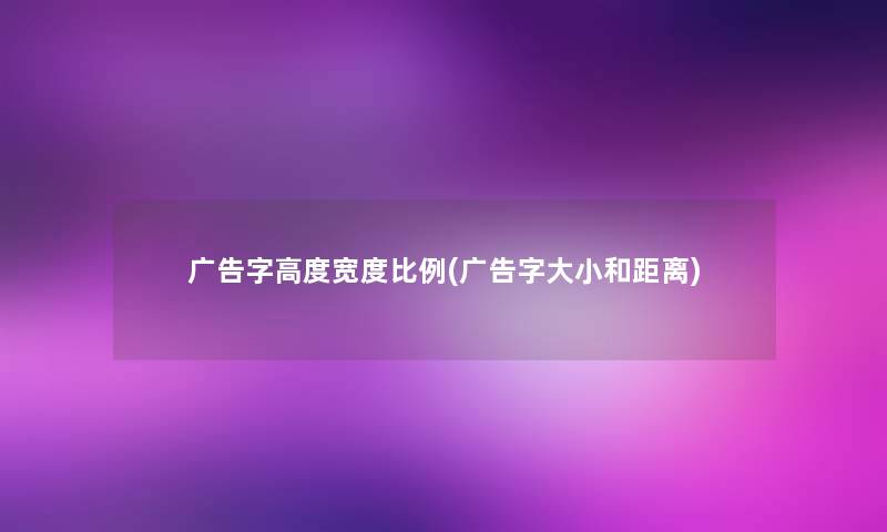 广告字高度宽度比例(广告字大小和距离) 广告字高度宽度比例(广告字大小和距离)