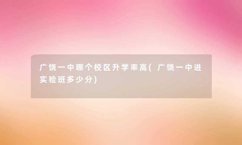 广饶一中哪个校区升学率高(广饶一中进实验班多少分) 广饶一中哪个校区升学率高(广饶一中进实验班多少分)