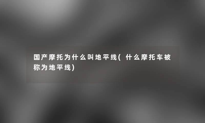 国产摩托为什么叫地平线(什么摩托车被称为地平线)