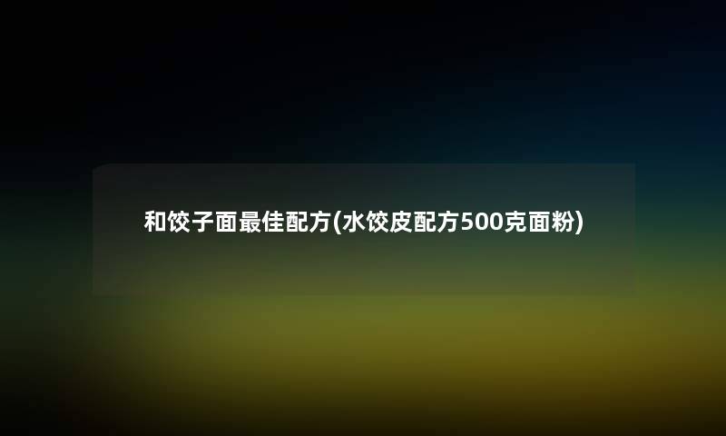 和饺子面理想配方(水饺皮配方500克面粉) 和饺子面理想配方(水饺皮配方500克面粉)