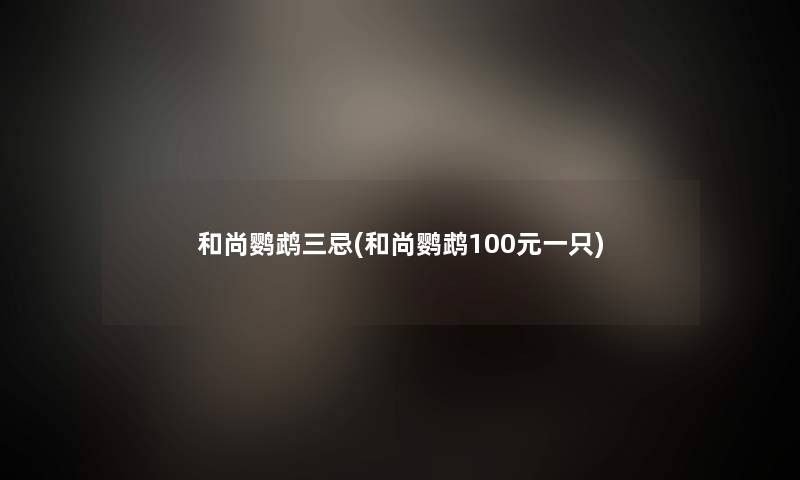 和尚鹦鹉三忌(和尚鹦鹉100元一只) 和尚鹦鹉三忌(和尚鹦鹉100元一只)