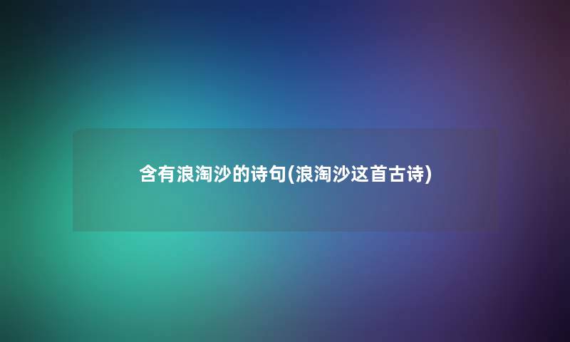 含有浪淘沙的诗句(浪淘沙这首古诗) 含有浪淘沙的诗句(浪淘沙这首古诗)