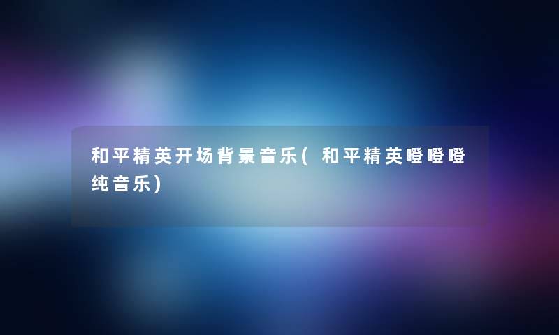 和平精英开场音乐(和平精英噔噔噔纯音乐) 和平精英开场音乐(和平精英噔噔噔纯音乐)