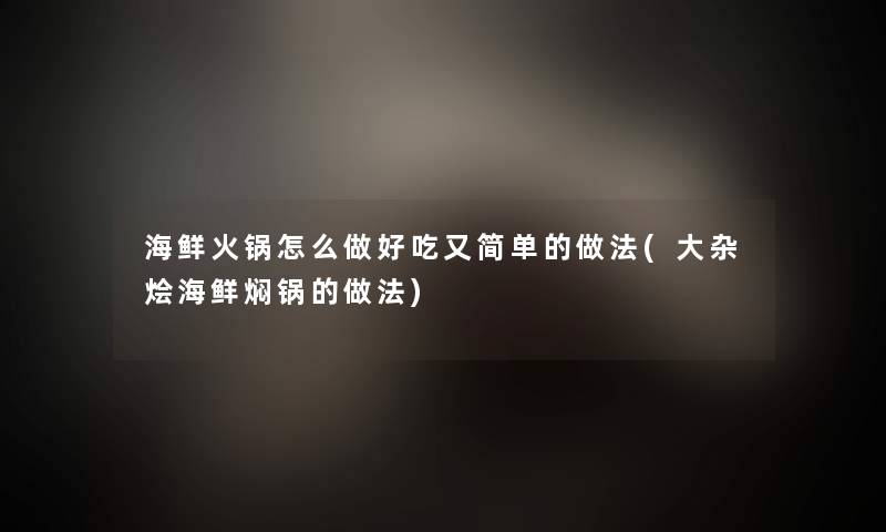 海鲜火锅怎么做好吃又简单的做法(大杂烩海鲜焖锅的做法) 海鲜火锅怎么做好吃又简单的做法(大杂烩海鲜焖锅的做法)