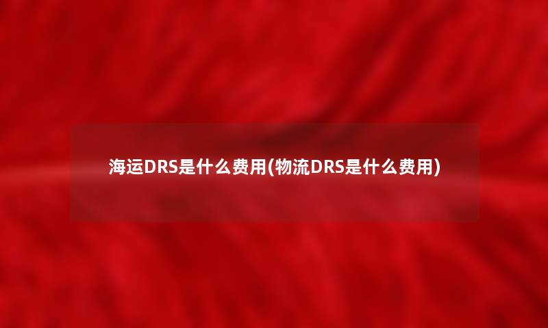 海运DRS是什么费用(物流DRS是什么费用) 海运DRS是什么费用(物流DRS是什么费用)