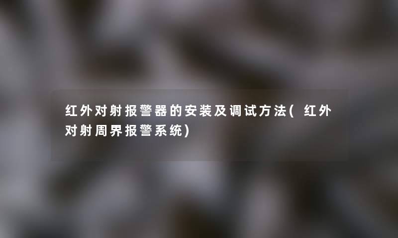 红外对射报警器的安装及调试方法(红外对射周界报警系统) 红外对射报警器的安装及调试方法(红外对射周界报警系统)