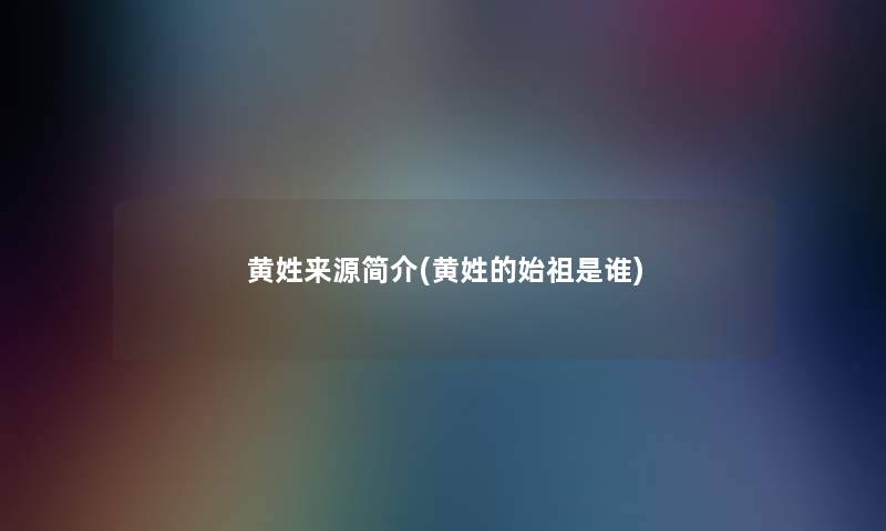 黄姓来源简介(黄姓的始祖是谁)