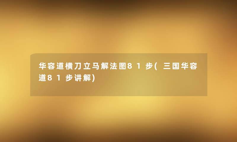 华容道横刀立马解法图81步(三国华容道81步讲解) 华容道横刀立马解法图81步(三国华容道81步讲解)