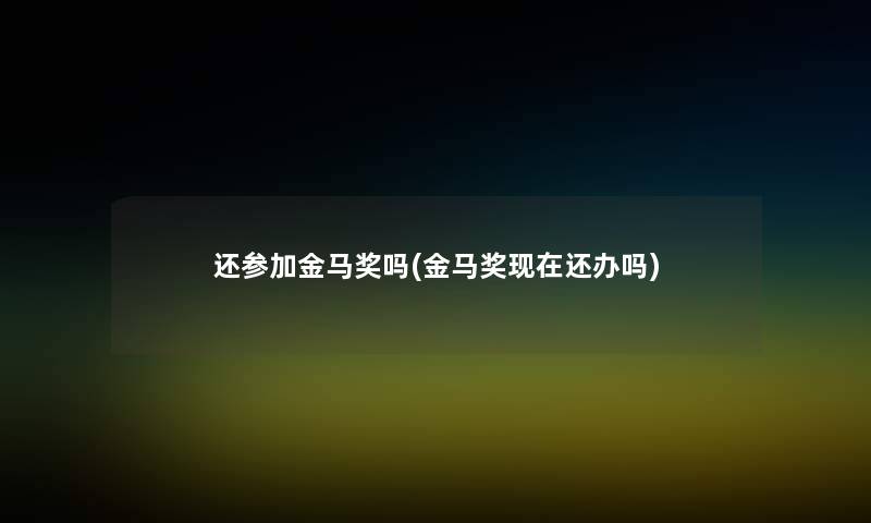 还参加金马奖吗(金马奖还办吗) 还参加金马奖吗(金马奖还办吗)