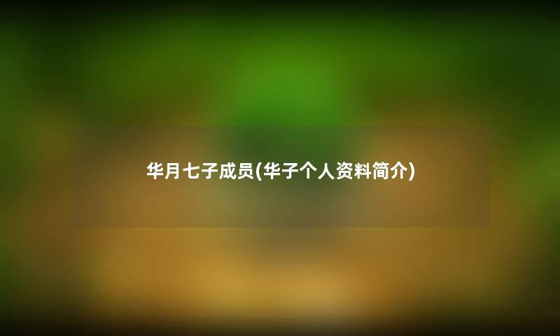 华月七子成员(华子个人资料简介) 华月七子成员(华子个人资料简介)