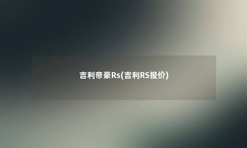 吉利帝豪Rs(吉利RS报价) 吉利帝豪Rs(吉利RS报价)