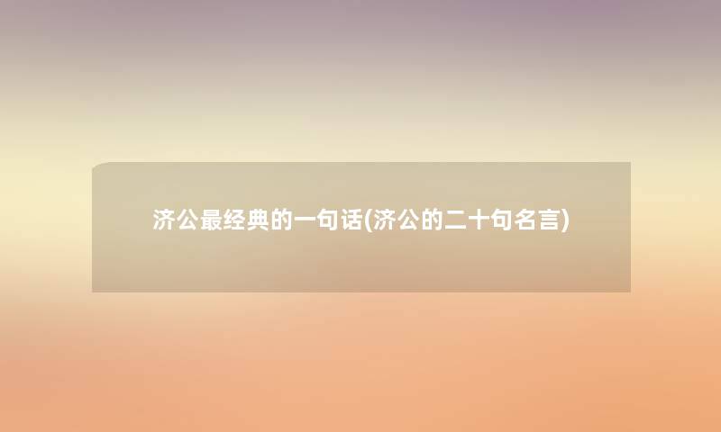 济公经典的一句话(济公的二十句名言) 济公经典的一句话(济公的二十句名言)