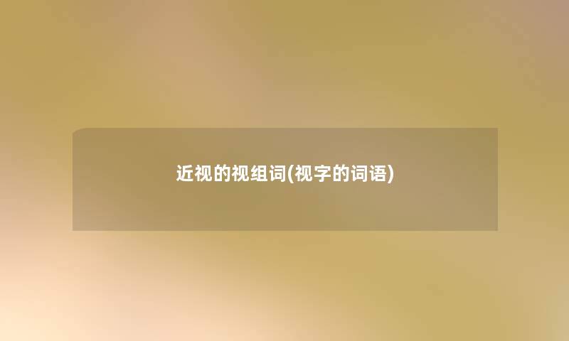 近视的视组词(视字的词语) 近视的视组词(视字的词语)