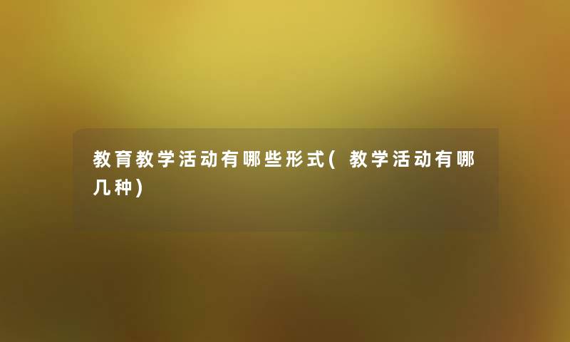 教育教学活动有哪些形式(教学活动有哪几种) 教育教学活动有哪些形式(教学活动有哪几种)