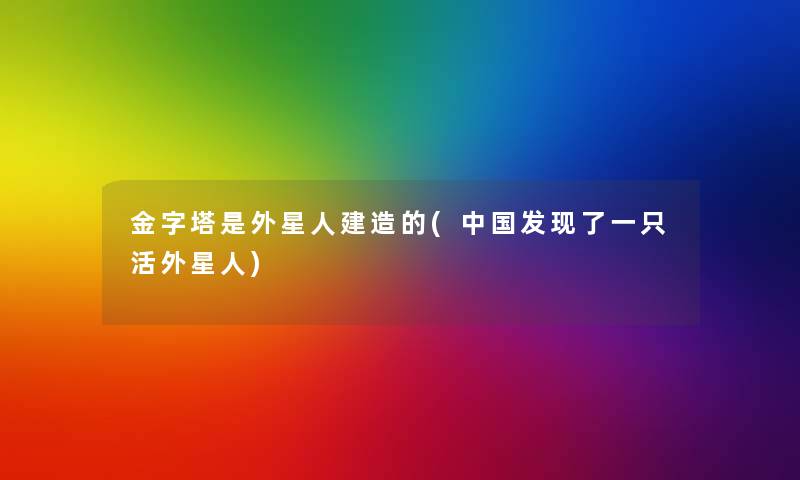 金字塔是外星人建造的(中国发现了一只活外星人)