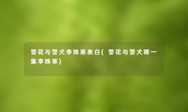 警花与警犬李姝寒表白(警花与警犬哪一集李姝寒) 警花与警犬李姝寒表白(警花与警犬哪一集李姝寒)