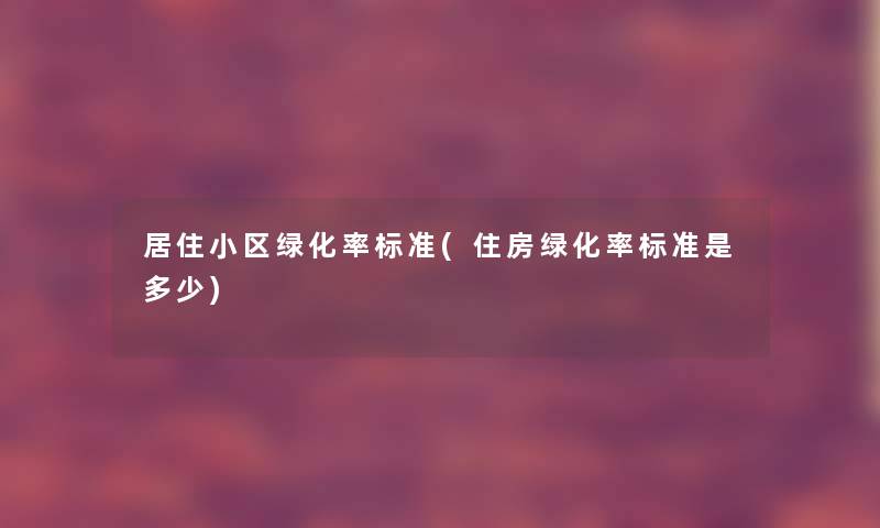 居住小区绿化率标准(住房绿化率标准是多少) 居住小区绿化率标准(住房绿化率标准是多少)