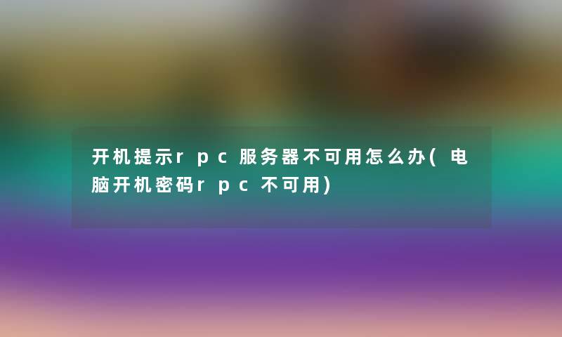 开机提示rpc服务器不可用怎么办(电脑开机密码rpc不可用) 开机提示rpc服务器不可用怎么办(电脑开机密码rpc不可用)