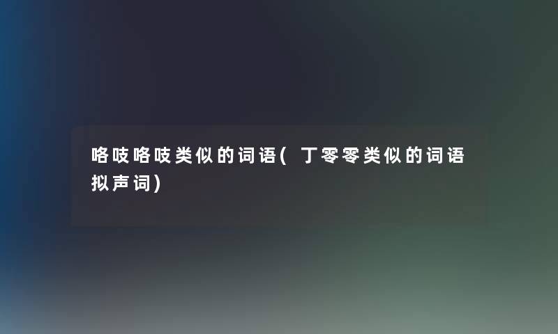 咯吱咯吱类似的词语(丁零零类似的词语拟声词) 咯吱咯吱类似的词语(丁零零类似的词语拟声词)