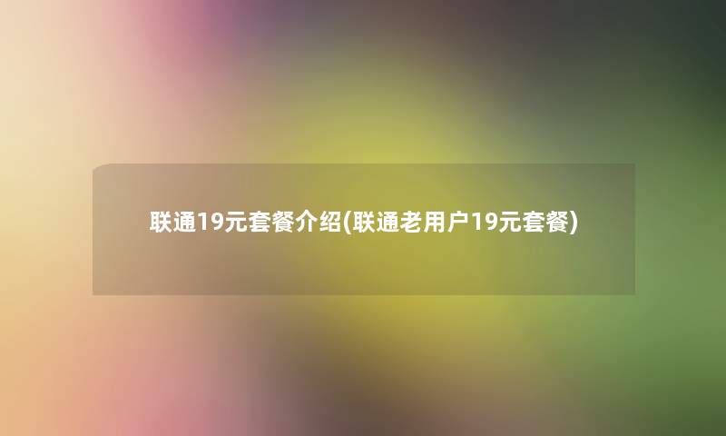 联通19元套餐介绍(联通老用户19元套餐) 联通19元套餐介绍(联通老用户19元套餐)