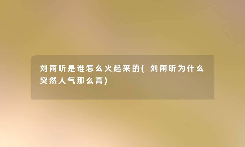 刘雨昕是谁怎么火起来的(刘雨昕为什么突然人气那么高) 刘雨昕是谁怎么火起来的(刘雨昕为什么突然人气那么高)