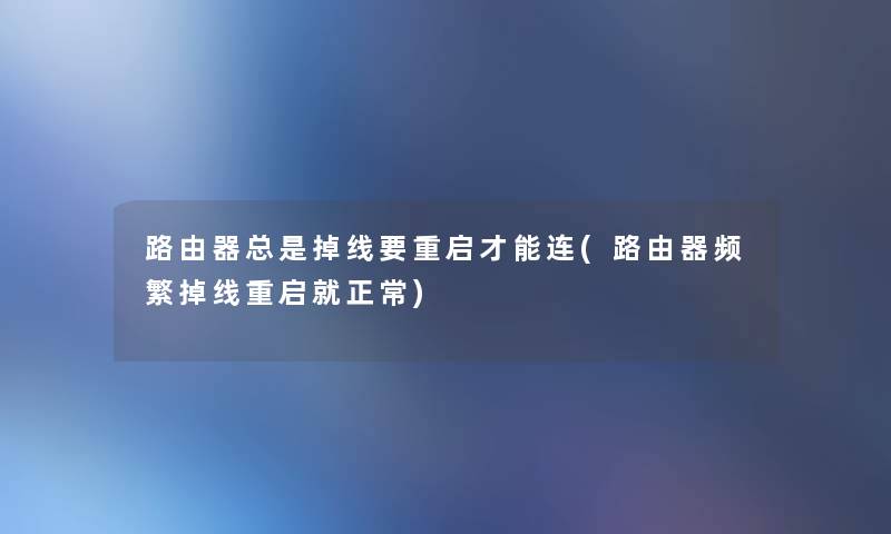 路由器总是掉线要重启才能连(路由器频繁掉线重启就正常) 路由器总是掉线要重启才能连(路由器频繁掉线重启就正常)