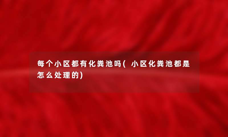 每个小区都有化粪池吗(小区化粪池都是怎么处理的) 每个小区都有化粪池吗(小区化粪池都是怎么处理的)