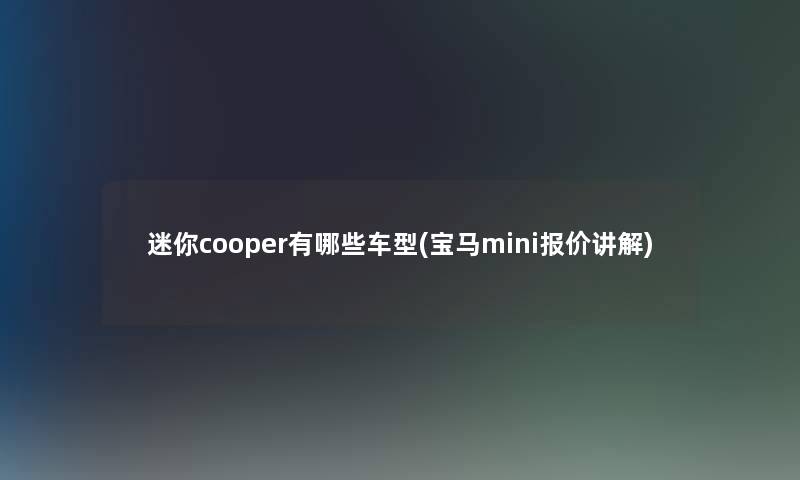 迷你cooper有哪些车型(宝马mini报价讲解) 迷你cooper有哪些车型(宝马mini报价讲解)