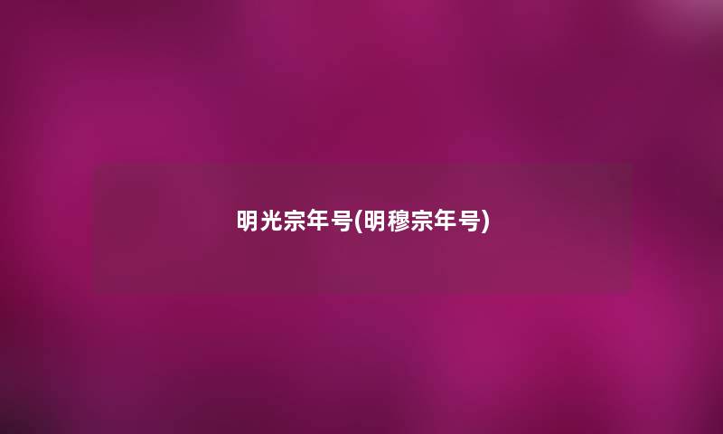 明光宗年号(明穆宗年号) 明光宗年号(明穆宗年号)