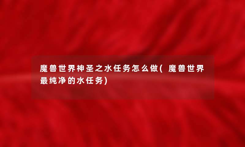 魔兽世界神圣之水任务怎么做(魔兽世界纯净的水任务)