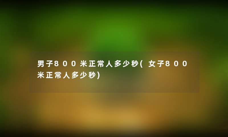 男子800米正常人多少秒(女子800米正常人多少秒) 男子800米正常人多少秒(女子800米正常人多少秒)