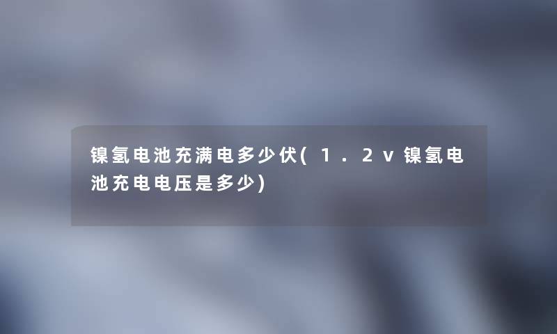 镍氢电池充满电多少伏(1.2v镍氢电池充电电压是多少) 镍氢电池充满电多少伏(1.2v镍氢电池充电电压是多少)