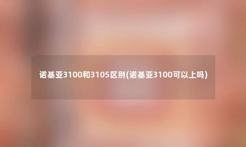 诺基亚3100和3105区别(诺基亚3100可以上吗)