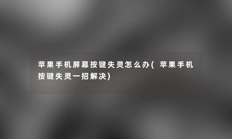 苹果手机屏幕按键失灵怎么办(苹果手机按键失灵一招解决) 苹果手机屏幕按键失灵怎么办(苹果手机按键失灵一招解决)