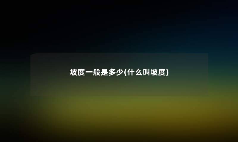坡度一般是多少(什么叫坡度) 坡度一般是多少(什么叫坡度)