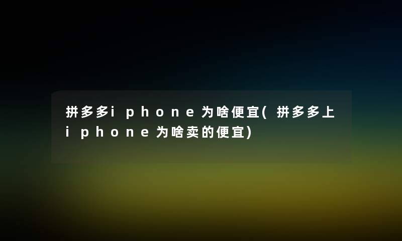 拼多多iphone为啥便宜(拼多多上iphone为啥卖的便宜) 拼多多iphone为啥便宜(拼多多上iphone为啥卖的便宜)
