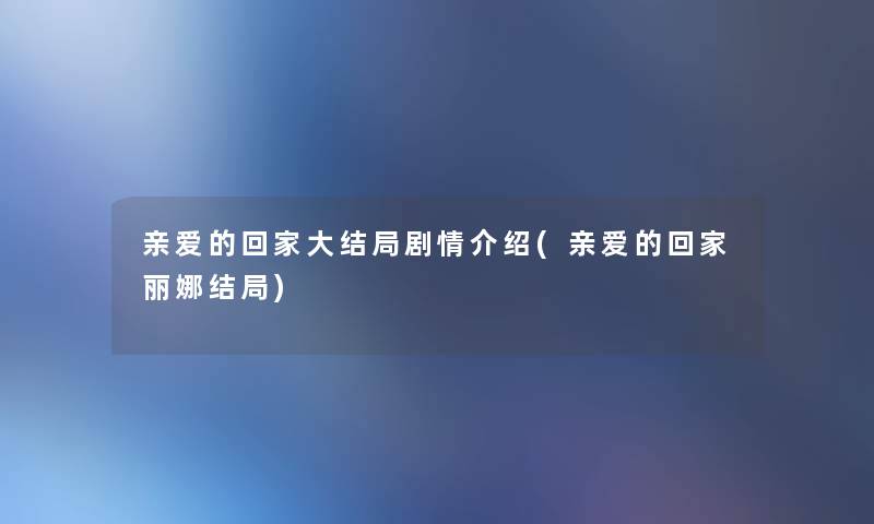 亲爱的回家大结局剧情介绍(亲爱的回家丽娜结局) 亲爱的回家大结局剧情介绍(亲爱的回家丽娜结局)