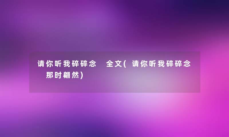 请你听我碎碎念 我的(请你听我碎碎念 那时翩然)