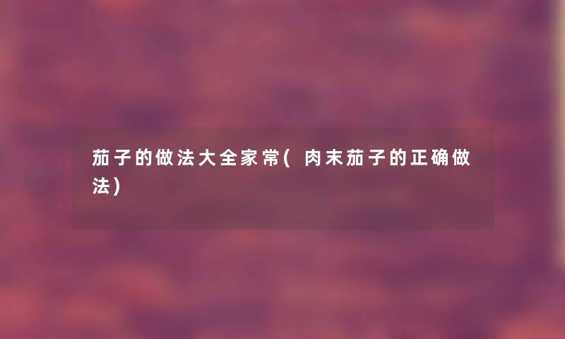 茄子的做法大全家常(肉末茄子的正确做法)